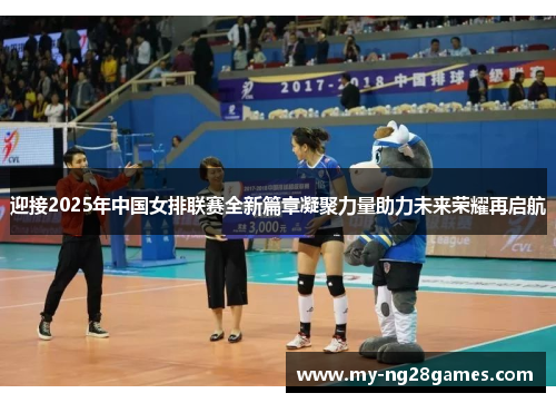 迎接2025年中国女排联赛全新篇章凝聚力量助力未来荣耀再启航