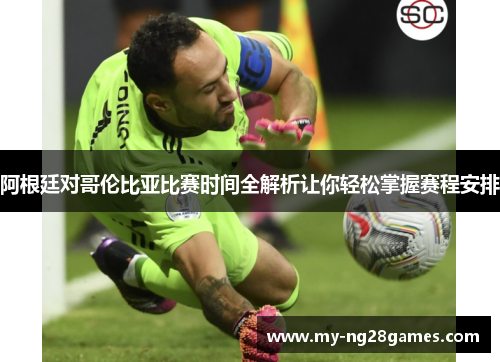 阿根廷对哥伦比亚比赛时间全解析让你轻松掌握赛程安排