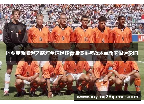 阿贾克斯崛起之路对全球足球青训体系与战术革新的深远影响
