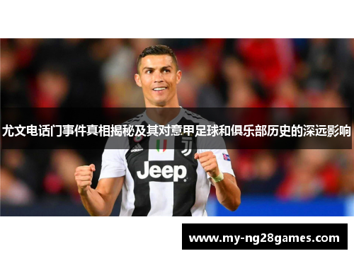 尤文电话门事件真相揭秘及其对意甲足球和俱乐部历史的深远影响