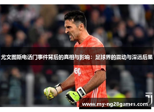 尤文图斯电话门事件背后的真相与影响：足球界的震动与深远后果