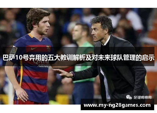 巴萨10号弃用的五大教训解析及对未来球队管理的启示
