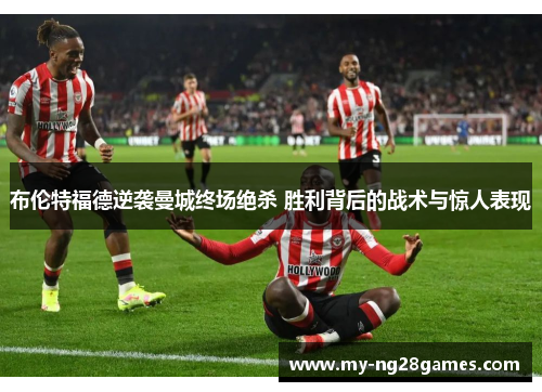 布伦特福德逆袭曼城终场绝杀 胜利背后的战术与惊人表现