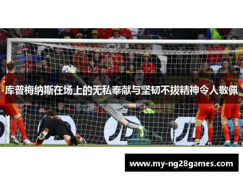 库普梅纳斯在场上的无私奉献与坚韧不拔精神令人敬佩