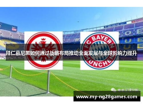 拜仁慕尼黑如何通过战略布局推动全面发展与全球影响力提升